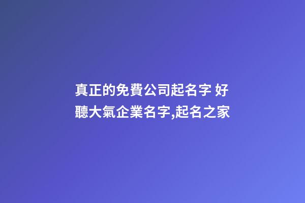 真正的免費公司起名字 好聽大氣企業名字,起名之家